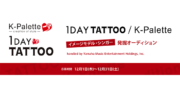 「1 DAY TATTOO / K-Palette」イメージモデル・シンガー発掘オーディション