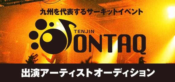 九州を代表するサーキットイベント　TENJIN ONTAQ　出演アーティストオーディション