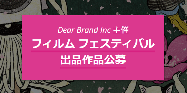 Dear Brand Inc 主催 フィルム フェスティバル 出品作品公募