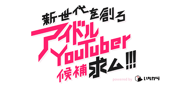 アイドルYouTuber 候補求む!!