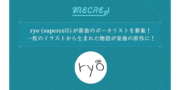 ryo（supercell）が新曲のボーカリストを募集！